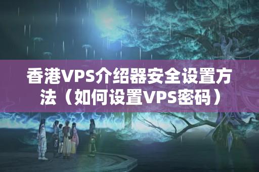 香港VPS介紹器安全設(shè)置方法（如何設(shè)置VPS密碼）