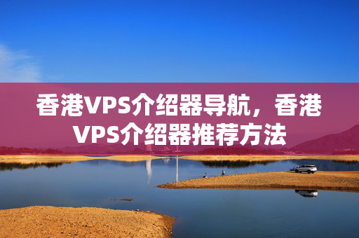 香港VPS介紹器導航，香港VPS介紹器推薦方法