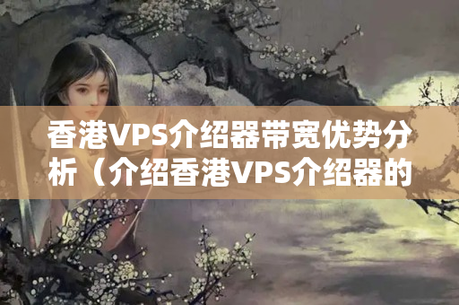 香港VPS介紹器帶寬優(yōu)勢(shì)分析（介紹香港VPS介紹器的優(yōu)勢(shì)）