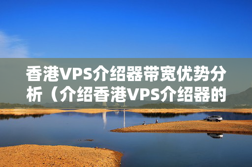 香港VPS介紹器帶寬優(yōu)勢(shì)分析（介紹香港VPS介紹器的優(yōu)勢(shì)）