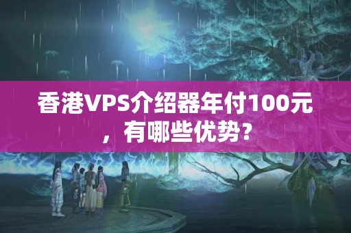 香港VPS介紹器年付100元，有哪些優(yōu)勢？