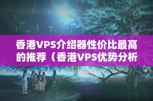 香港VPS介紹器性價比最高的推薦（香港VPS優(yōu)勢分析）