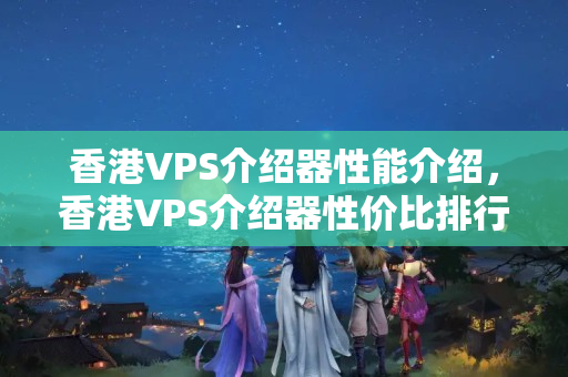 香港VPS介紹器性能介紹，香港VPS介紹器性價(jià)比排行榜