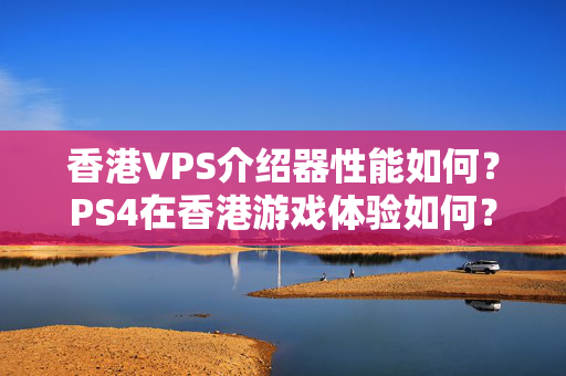 香港VPS介紹器性能如何？PS4在香港游戲體驗(yàn)如何？