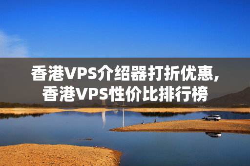 香港VPS介紹器打折優(yōu)惠,香港VPS性價比排行榜