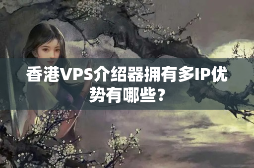 香港VPS介紹器擁有多IP優(yōu)勢有哪些？