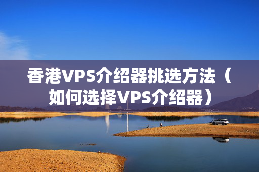 香港VPS介紹器挑選方法（如何選擇VPS介紹器）