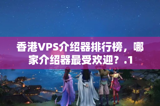 香港VPS介紹器排行榜，哪家介紹器最受歡迎？