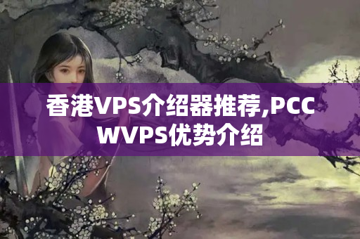 香港VPS介紹器推薦,PCCWVPS優(yōu)勢介紹