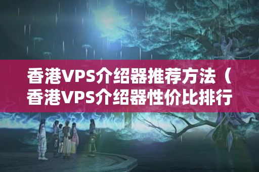 香港VPS介紹器推薦方法（香港VPS介紹器性價比排行榜）