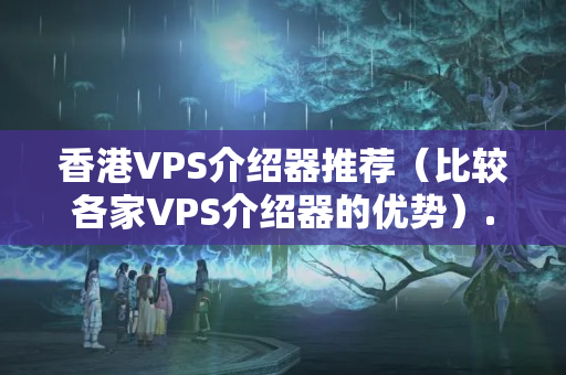 香港VPS介紹器推薦（比較各家VPS介紹器的優(yōu)勢）