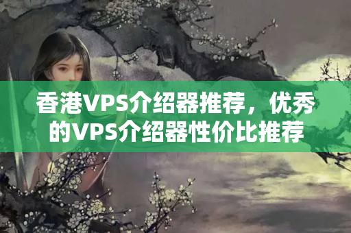 香港VPS介紹器推薦，優(yōu)秀的VPS介紹器性價(jià)比推薦