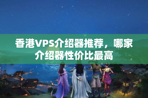 香港VPS介紹器推薦，哪家介紹器性價(jià)比最高