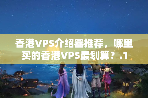 香港VPS介紹器推薦，哪里買(mǎi)的香港VPS最劃算？