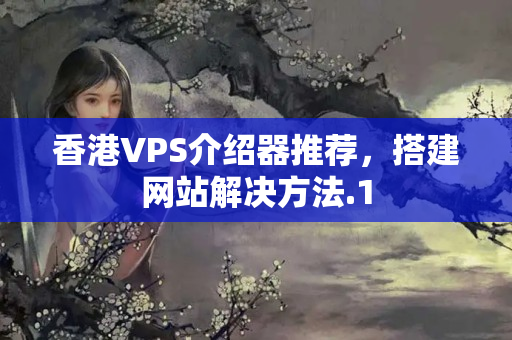 香港VPS介紹器推薦，搭建網(wǎng)站解決方法