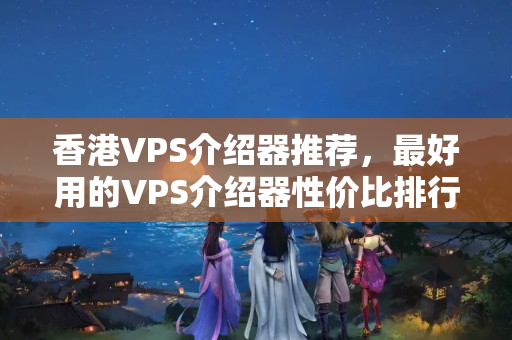 香港VPS介紹器推薦，最好用的VPS介紹器性價(jià)比排行榜