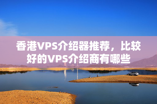 香港VPS介紹器推薦，比較好的VPS介紹商有哪些