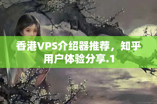 香港VPS介紹器推薦，知乎用戶體驗(yàn)分享