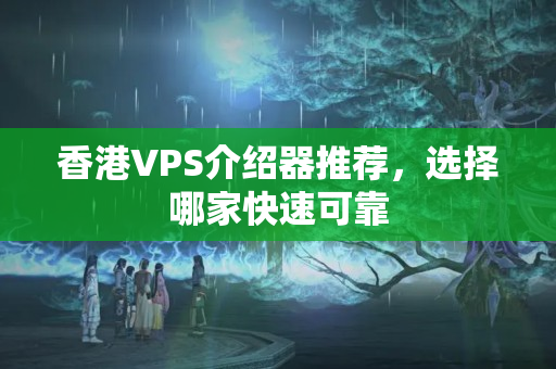 香港VPS介紹器推薦，選擇哪家快速可靠