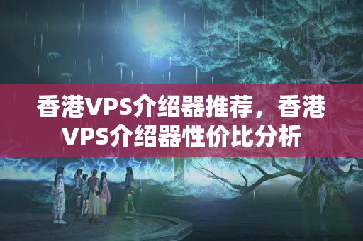 香港VPS介紹器推薦，香港VPS介紹器性價(jià)比分析