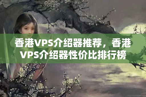 香港VPS介紹器推薦，香港VPS介紹器性價(jià)比排行榜