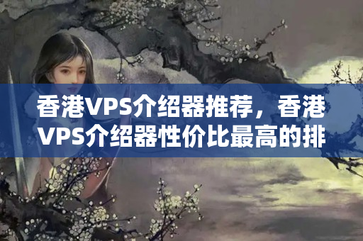 香港VPS介紹器推薦，香港VPS介紹器性價(jià)比最高的排行榜