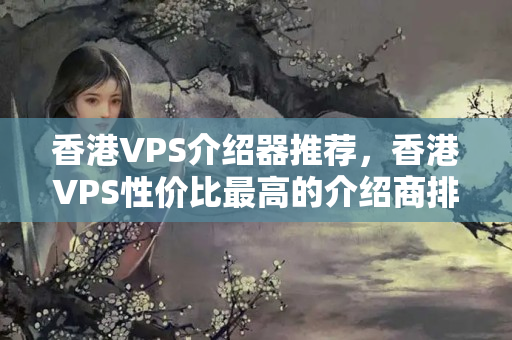 香港VPS介紹器推薦，香港VPS性價(jià)比最高的介紹商排行榜