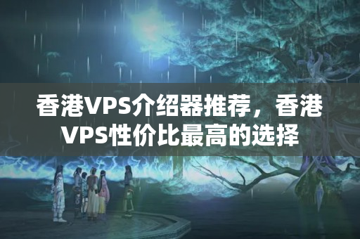 香港VPS介紹器推薦，香港VPS性價(jià)比最高的選擇