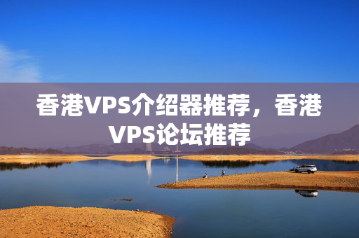 香港VPS介紹器推薦，香港VPS論壇推薦