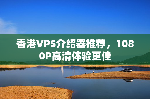 香港VPS介紹器推薦，1080P高清體驗(yàn)更佳