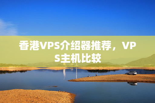 香港VPS介紹器推薦，VPS主機(jī)比較