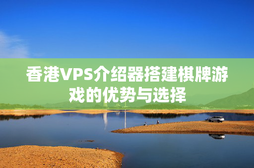 香港VPS介紹器搭建棋牌游戲的優(yōu)勢與選擇