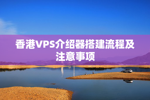 香港VPS介紹器搭建流程及注意事項(xiàng)