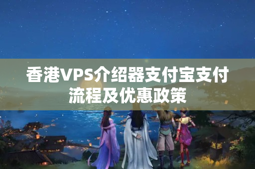 香港VPS介紹器支付寶支付流程及優(yōu)惠政策