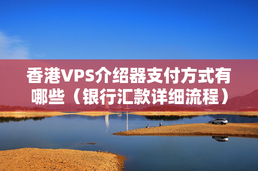 香港VPS介紹器支付方式有哪些（銀行匯款詳細(xì)流程）