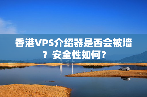 香港VPS介紹器是否會被墻？安全性如何？