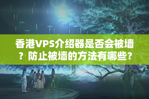 香港VPS介紹器是否會被墻？防止被墻的方法有哪些？