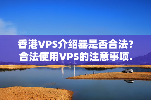 香港VPS介紹器是否合法？合法使用VPS的注意事項(xiàng)