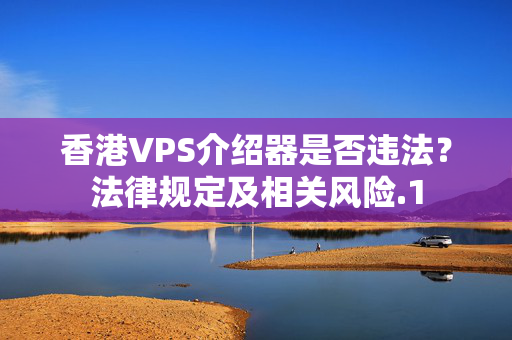 香港VPS介紹器是否違法？法律規(guī)定及相關(guān)風(fēng)險(xiǎn)