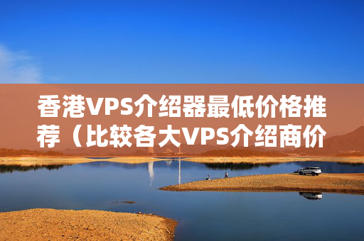 香港VPS介紹器最低價格推薦（比較各大VPS介紹商價格）