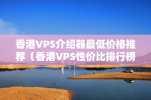 香港VPS介紹器最低價格推薦（香港VPS性價比排行榜）