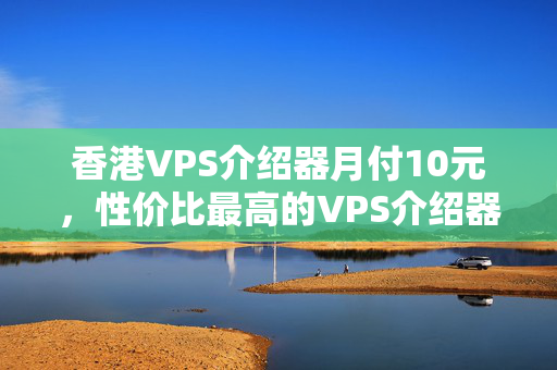 香港VPS介紹器月付10元，性價比最高的VPS介紹器推薦