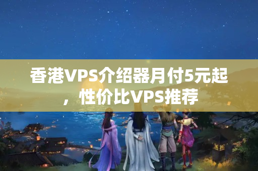 香港VPS介紹器月付5元起，性價(jià)比VPS推薦