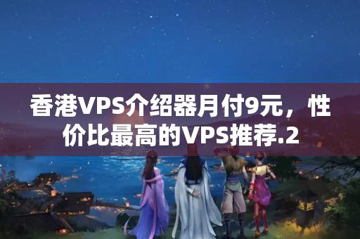 香港VPS介紹器月付9元，性價(jià)比最高的VPS推薦