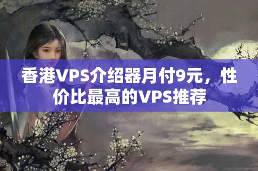 香港VPS介紹器月付9元，性價(jià)比最高的VPS推薦