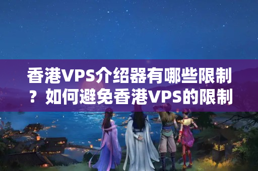 香港VPS介紹器有哪些限制？如何避免香港VPS的限制？