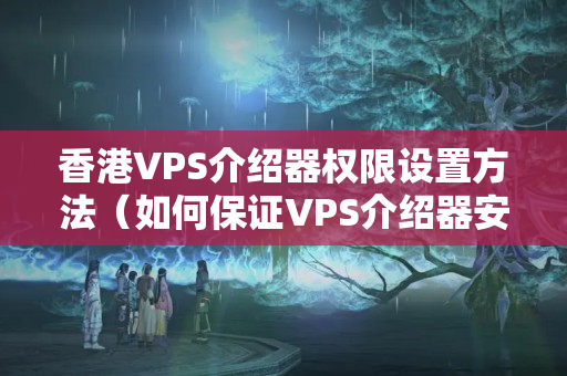 香港VPS介紹器權(quán)限設(shè)置方法（如何保證VPS介紹器安全）