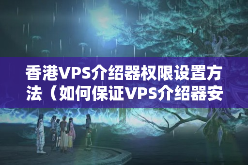 香港VPS介紹器權(quán)限設(shè)置方法（如何保證VPS介紹器安全）