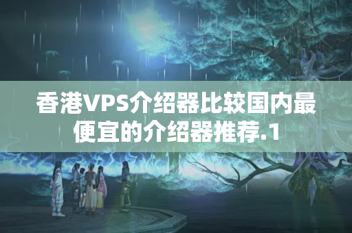 香港VPS介紹器比較國內(nèi)最便宜的介紹器推薦