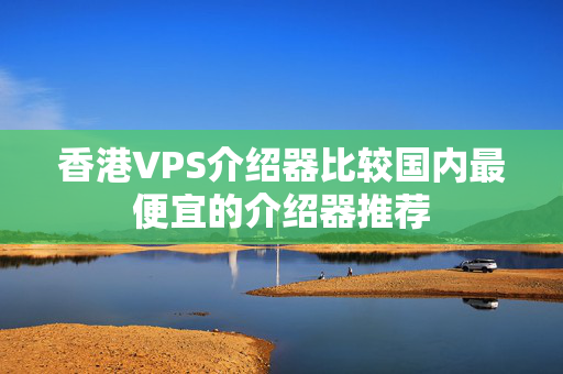 香港VPS介紹器比較國內(nèi)最便宜的介紹器推薦